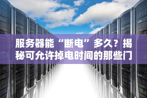 服务器能“断电”多久？揭秘可允许掉电时间的那些门道！