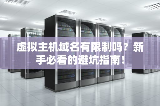 虚拟主机域名有限制吗？新手必看的避坑指南！