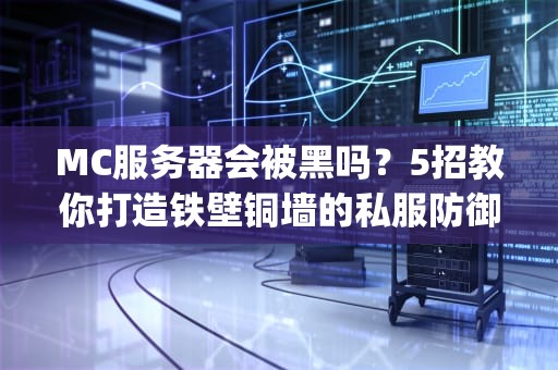 MC服务器会被黑吗？5招教你打造铁壁铜墙的私服防御！(附真实案例)