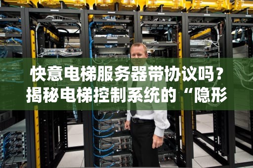 快意电梯服务器带协议吗？揭秘电梯控制系统的“隐形保镖”