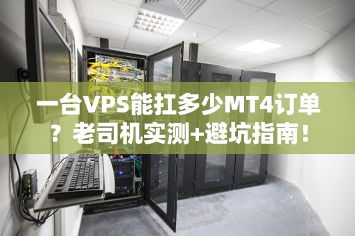 一台VPS能扛多少MT4订单？老司机实测+避坑指南！