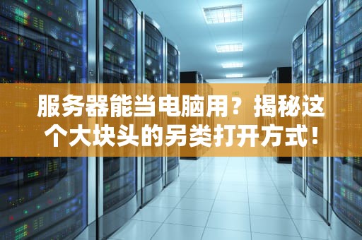 服务器能当电脑用？揭秘这个大块头的另类打开方式！