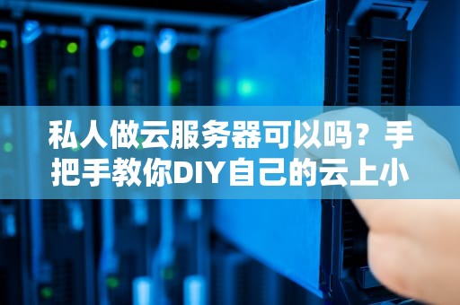 私人做云服务器可以吗？手把手教你DIY自己的云上小窝！
