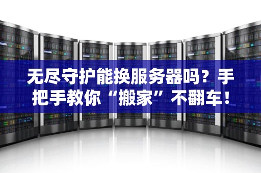无尽守护能换服务器吗？手把手教你“搬家”不翻车！