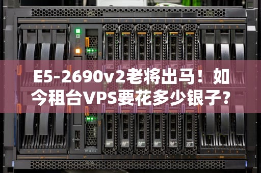 E5-2690v2老将出马！如今租台VPS要花多少银子？