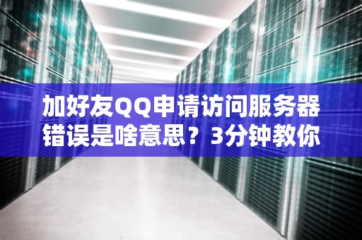加好友QQ申请访问服务器错误是啥意思？3分钟教你轻松搞定！