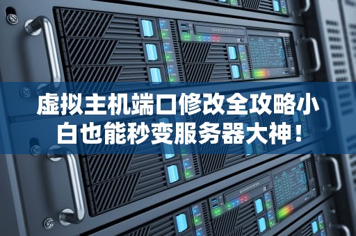 虚拟主机端口修改全攻略小白也能秒变服务器大神！