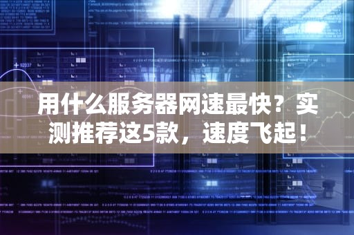 用什么服务器网速最快？实测推荐这5款，速度飞起！