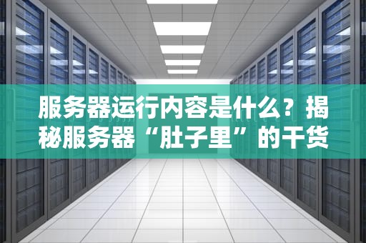 服务器运行内容是什么？揭秘服务器“肚子里”的干货！
