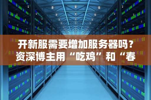 开新服需要增加服务器吗？资深博主用“吃鸡”和“春运”给你讲明白！