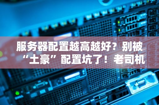 服务器配置越高越好？别被“土豪”配置坑了！老司机带你避坑指南