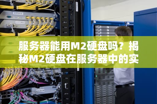 服务器能用M2硬盘吗？揭秘M2硬盘在服务器中的实战表现！