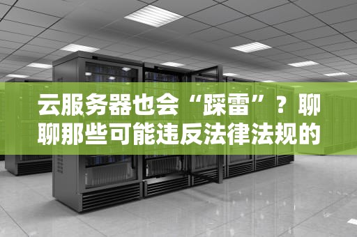 云服务器也会“踩雷”？聊聊那些可能违反法律法规的骚操作