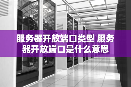 服务器开放端口类型 服务器开放端口是什么意思