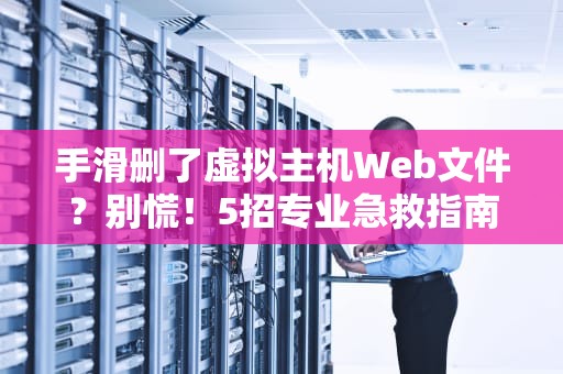 手滑删了虚拟主机Web文件？别慌！5招专业急救指南