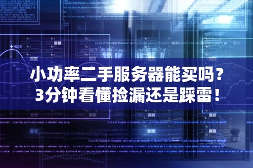 小功率二手服务器能买吗？3分钟看懂捡漏还是踩雷！