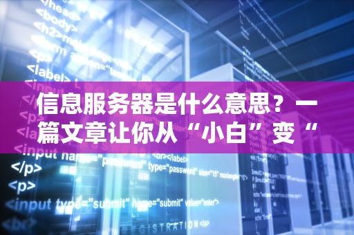 信息服务器是什么意思？一篇文章让你从“小白”变“大神”！（附超实用选购指南）