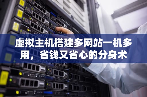 虚拟主机搭建多网站一机多用，省钱又省心的分身术
