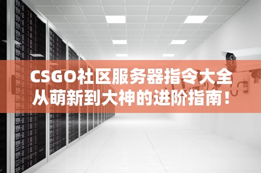 CSGO社区服务器指令大全从萌新到大神的进阶指南！