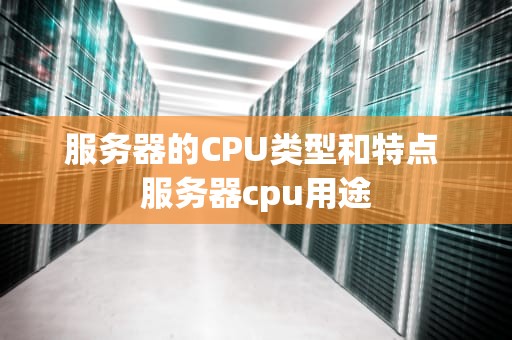 服务器的CPU类型和特点 服务器cpu用途
