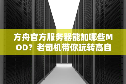 方舟官方服务器能加哪些MOD？老司机带你玩转高自由度生存！