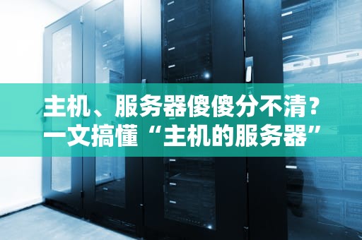 主机、服务器傻傻分不清？一文搞懂“主机的服务器”到底是个啥！