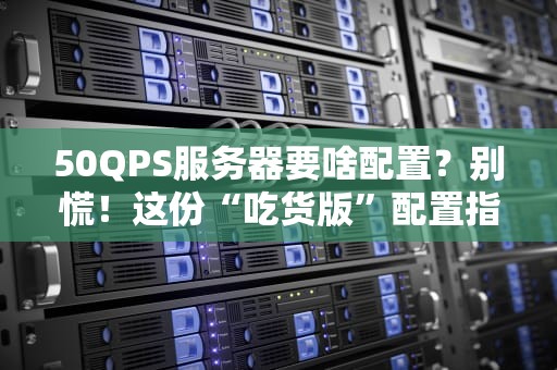 50QPS服务器要啥配置？别慌！这份“吃货版”配置指南让你秒懂！
