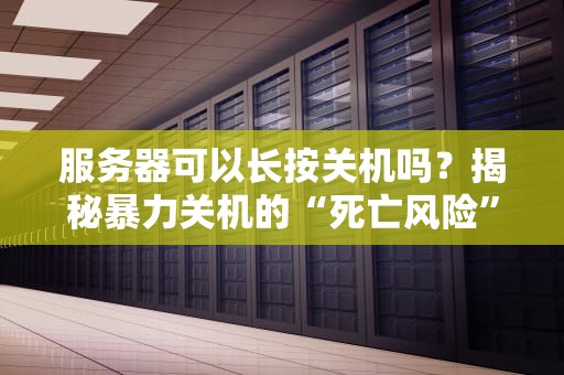 服务器可以长按关机吗？揭秘暴力关机的“死亡风险”与正确姿势