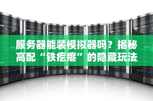 服务器能装模拟器吗？揭秘高配“铁疙瘩”的隐藏玩法！