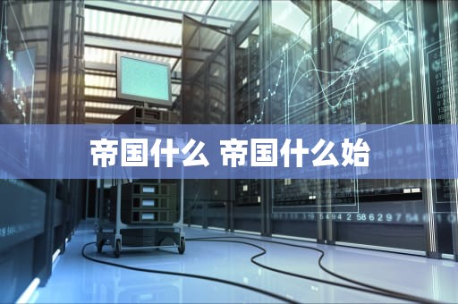 帝国什么 帝国什么始