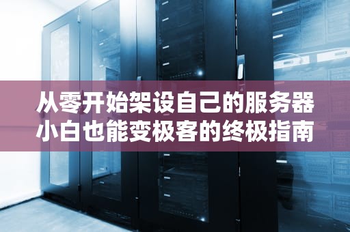 从零开始架设自己的服务器小白也能变极客的终极指南
