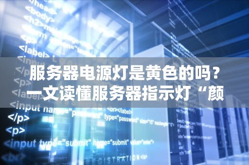 服务器电源灯是黄色的吗？一文读懂服务器指示灯“颜色密码”