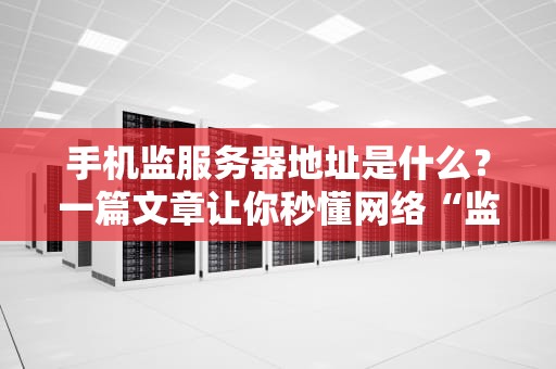 手机监服务器地址是什么？一篇文章让你秒懂网络“监控”那些事儿！