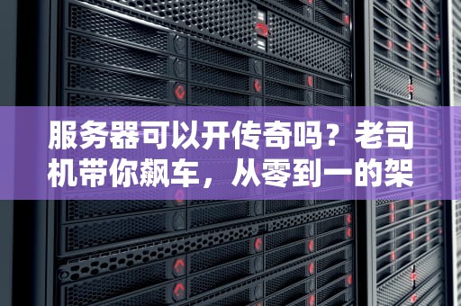 服务器可以开传奇吗？老司机带你飙车，从零到一的架设指南！