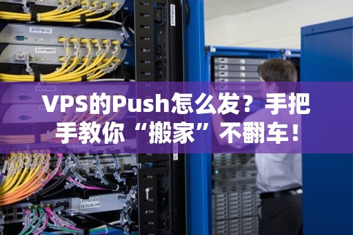 VPS的Push怎么发？手把手教你“搬家”不翻车！