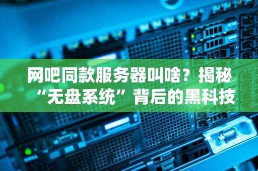 网吧同款服务器叫啥？揭秘“无盘系统”背后的黑科技！