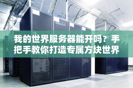 我的世界服务器能开吗？手把手教你打造专属方块世界！