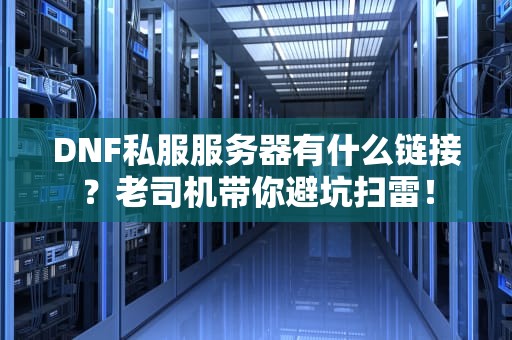 DNF私服服务器有什么链接？老司机带你避坑扫雷！