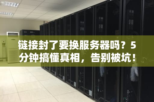 链接封了要换服务器吗？5分钟搞懂真相，告别被坑！