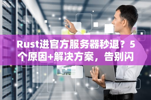 Rust进官方服务器秒退？5个原因+解决方案，告别闪退烦恼！