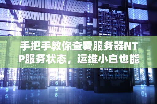 手把手教你查看服务器NTP服务状态，运维小白也能轻松搞定！