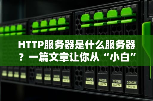HTTP服务器是什么服务器？一篇文章让你从“小白”变“大神”