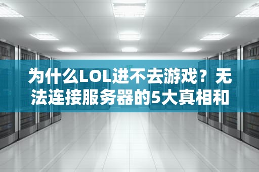 为什么LOL进不去游戏？无法连接服务器的5大真相和急救指南！