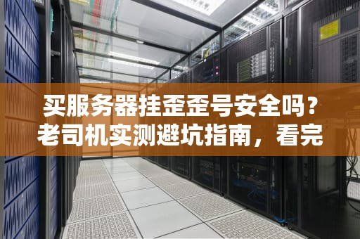 买服务器挂歪歪号安全吗？老司机实测避坑指南，看完秒变懂王！