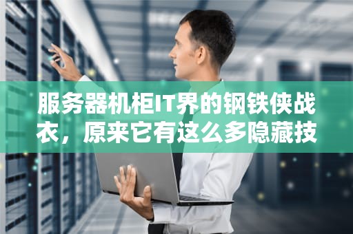服务器机柜IT界的钢铁侠战衣，原来它有这么多隐藏技能！