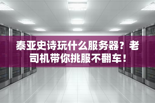 泰亚史诗玩什么服务器？老司机带你挑服不翻车！