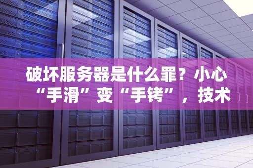 破坏服务器是什么罪？小心“手滑”变“手铐”，技术宅必看法律指南！