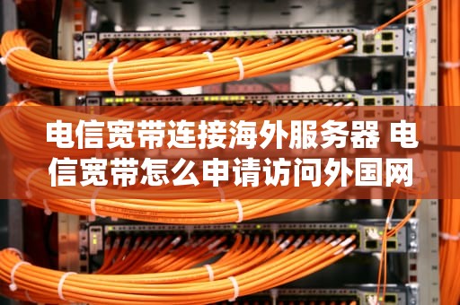 电信宽带连接海外服务器 电信宽带怎么申请访问外国网服务
