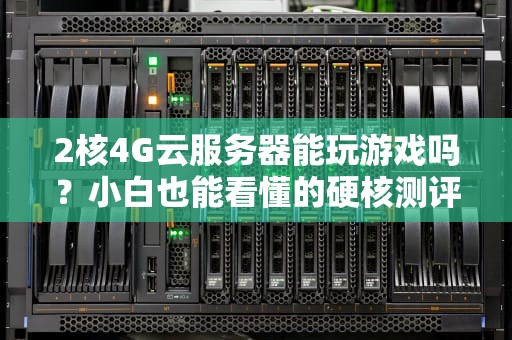2核4G云服务器能玩游戏吗？小白也能看懂的硬核测评！