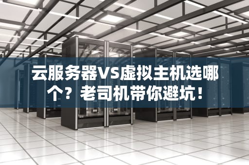 云服务器VS虚拟主机选哪个？老司机带你避坑！